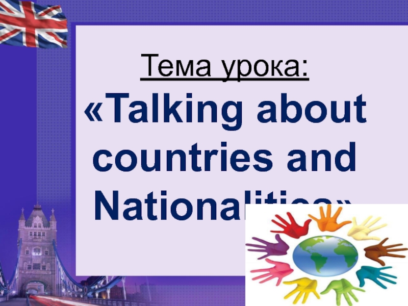 Презентация по английскому языку на тему Talking about countries and nationalities