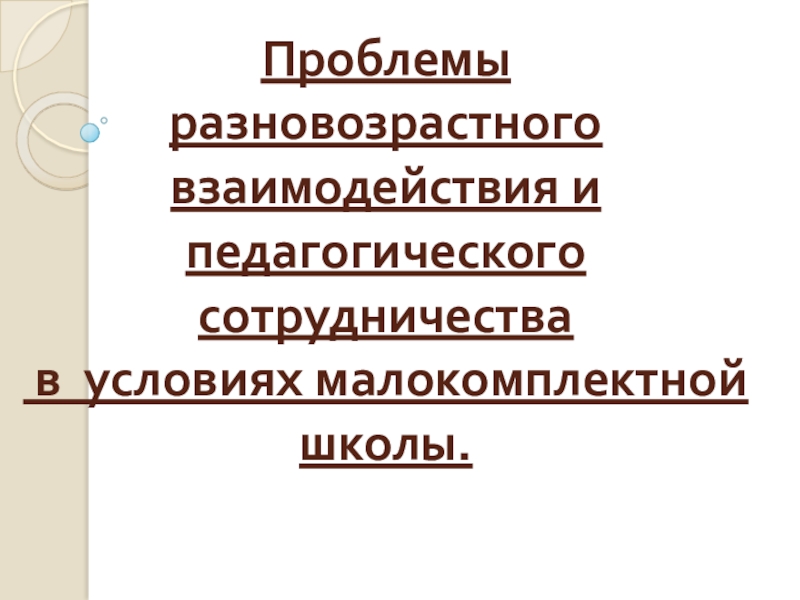 Презентация Презентация Проблемы разновозрастного взаимодействия в условиях малокомплектной школы
