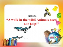 Презентация по английскому языку Животные нуждаются в нашей помощи (4 класс)