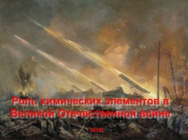 Презентация по химии на тему Роль химических элементов в Великой Отечественной войне