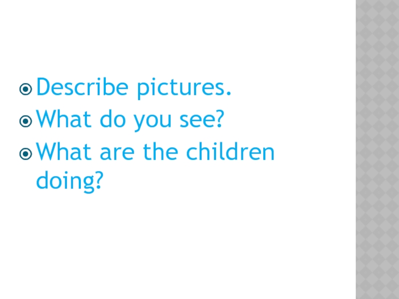Describe pictures. What do you see? What are the children doing?