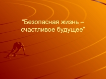 Безопасная жизнь – счастливое будущее!