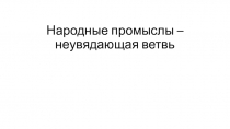 Презентация по уроку искусства Народные промыслы - неувядающая ветвь