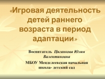 Игровая деятельность детей раннего возраста в период адаптации