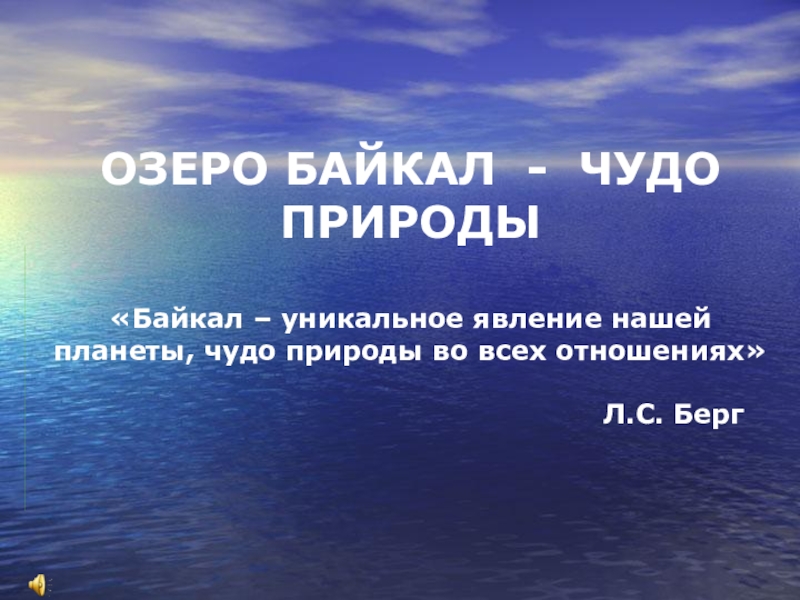 ОЗЕРО БАЙКАЛ - ЧУДО ПРИРОДЫ  «Байкал – уникальное явление нашей планеты, чудо природы во всех отношениях»