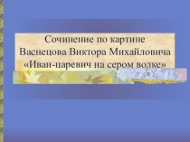 Презентация по русскому языку Сочинение по картине В. Васнецова Иван - царевич на сером волке