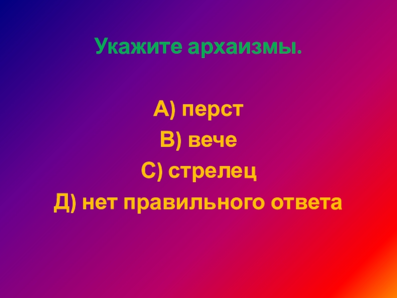 Укажите архаизмы.А) перстВ) вечеС) стрелецД) нет правильного ответа 