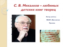 Презентация С. В. Михалков - любимых детских книг творец