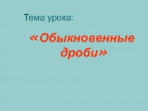 Презентация по математике к уроку Обыкновенные дроби
