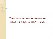 Презентация по математике Умножение многозначного числа на двузначное