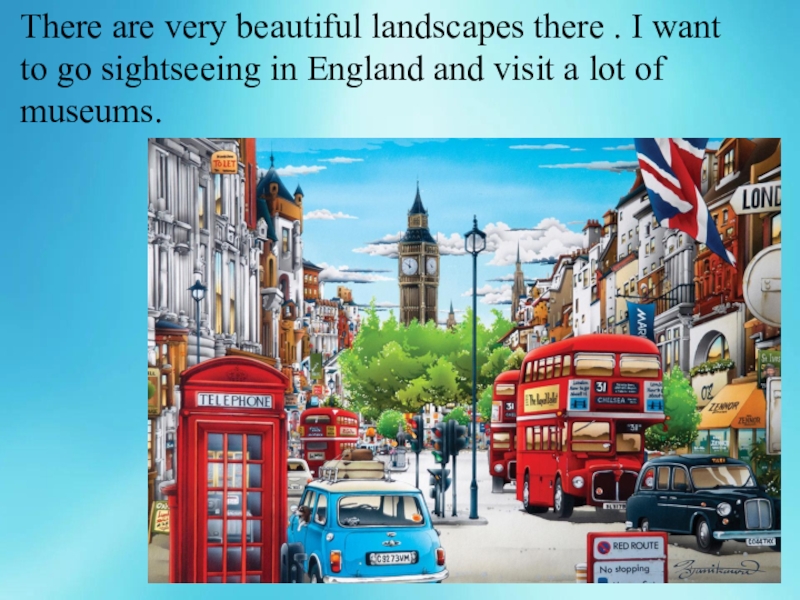 There are very beautiful landscapes there . I want to go sightseeing in England and visit a