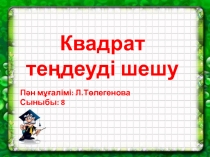 Презентация по математику на тему Квадрат теңдеулерді шешу