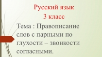 Русский язык 3 класс Тема : Правописание слов с парными по глухости – звонкости согласными.