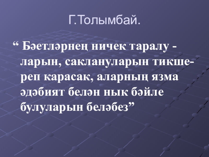 Г.Толымбай.“ Бәетләрнең ничек таралу -  ларын, саклануларын тикше-  реп карасак, аларның язма әдәбият белән нык