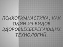 Мини-проект на тему Психогимнастика, как один из видов здоровьесберегающих технологий