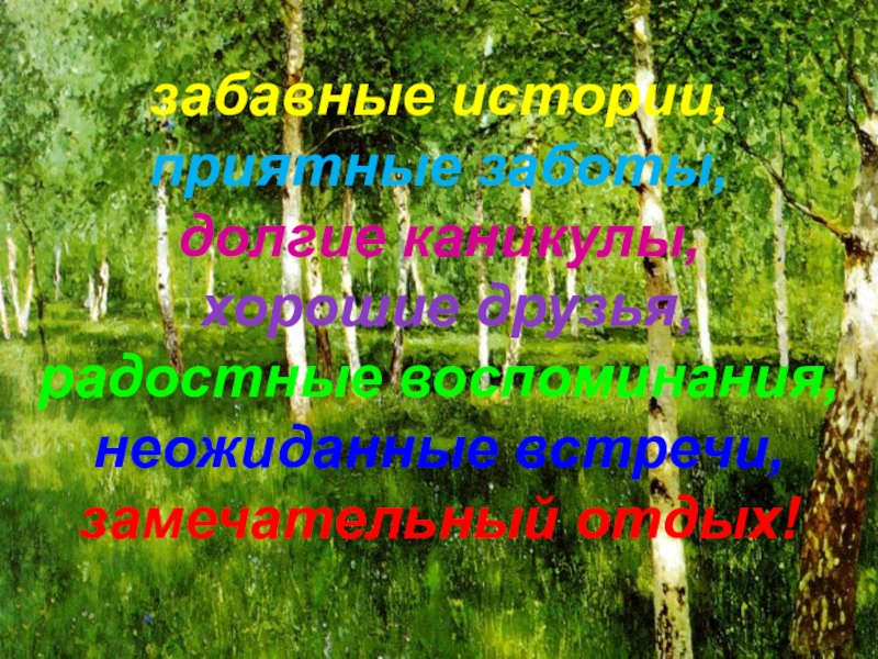 забавные истории, приятные заботы, долгие каникулы, хорошие друзья, радостные воспоминания, неожиданные встречи, замечательный отдых!