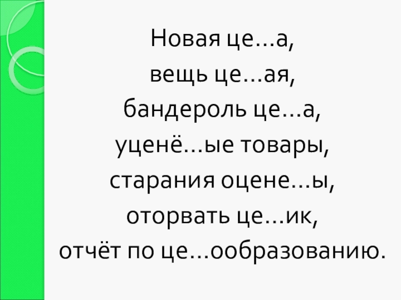 Новая це…а, вещь це…ая,бандероль це…а, уценё…ые товары,старания оцене…ы, оторвать це…ик,отчёт по це…ообразованию.