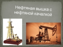 Презентация по технологии на тему Нефтяная вышка с нефтяной качалкой