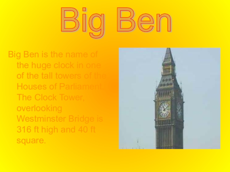 Big Ben is the name of the huge clock in one of the tall towers of the