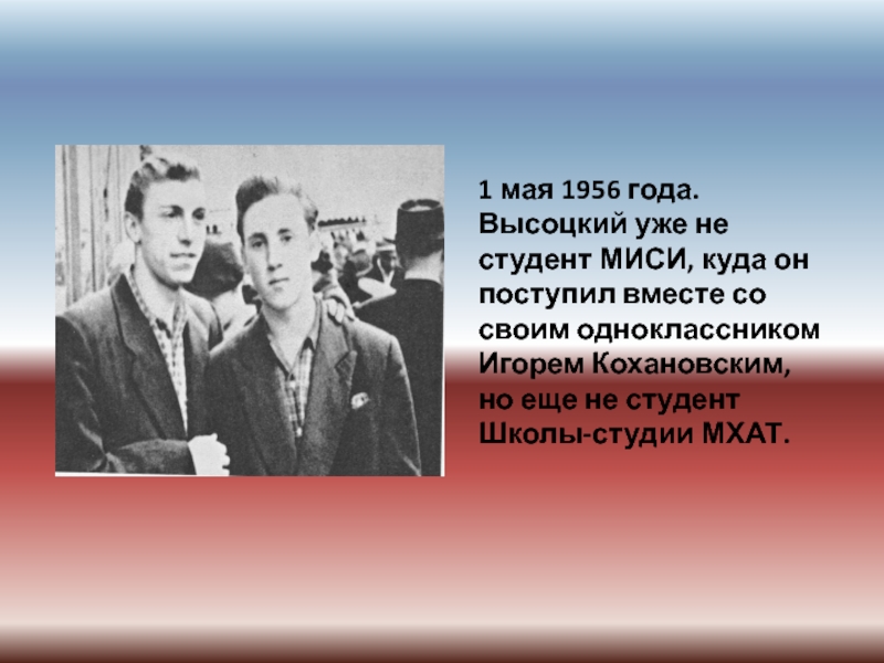 1 мая 1956 года. Высоцкий уже не студент МИСИ, куда он поступил вместе со своим одноклассником Игорем