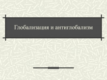 Презентация по обществознанию на тему Глобализация и антиглобализм (11 класс)