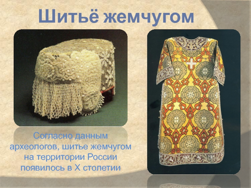 Шитьё жемчугомСогласно данным археологов, шитье жемчугом на территории России появилось в Х столетии