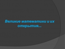 Презентация по математике на тему Великие математики и их открытия