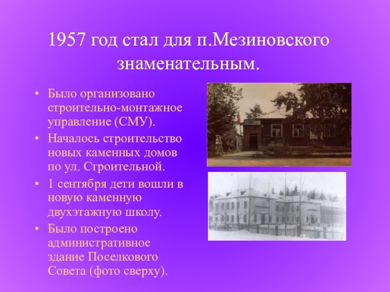 1957 год стал для п.Мезиновского знаменательным.Было организовано строительно-монтажное управление (СМУ).Началось строительство новых каменных домов по ул. Строительной.1