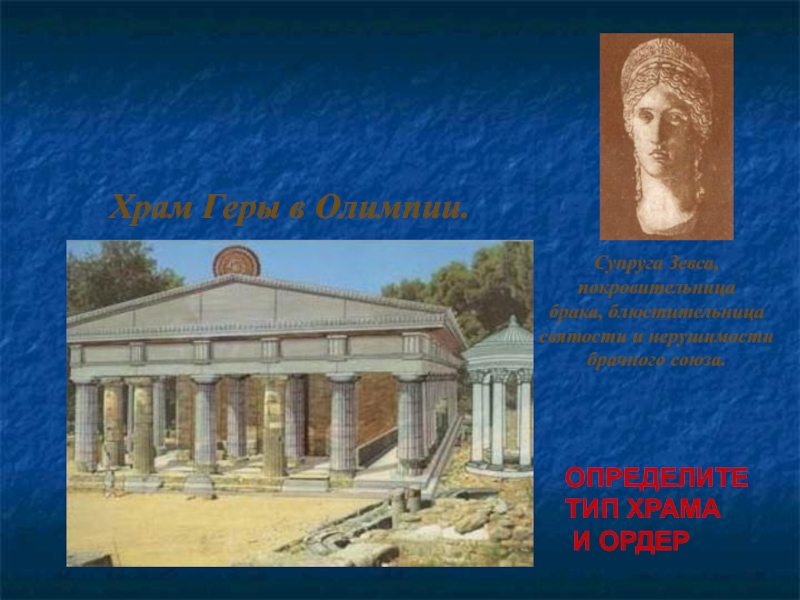 Супруга Зевса, покровительница брака, блюстительница святости и нерушимости брачного союза. Храм Геры в Олимпии.ОПРЕДЕЛИТЕ ТИП ХРАМА И