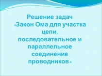 Презентация: Взаимное притяжение и отталкивание молекулРешение задач Закон Ома для участка цепи, последовательное и параллельное соединение проводников