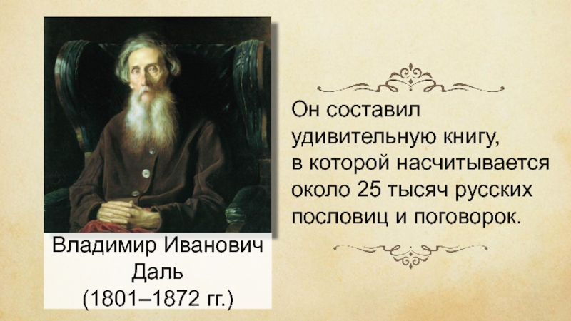 Владимир Иванович Даль(1801–1872 гг.)Он составил удивительную книгу, в которой насчитывается около 25 тысяч русских пословиц и поговорок.