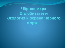 Презентация по Севастополеведению на тему: Чёрное море, его обитатели. Экология и охрана Чёрного моря.