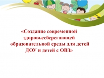 Создание современной здоровьесберегающей образовательной среды для детей ДОУ и детей с ОВЗ