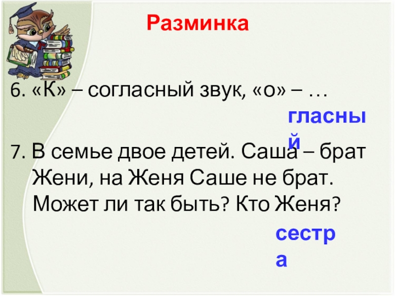 Разминка  6. «К» – согласный звук, «о» – …7. В семье двое детей. Саша – брат