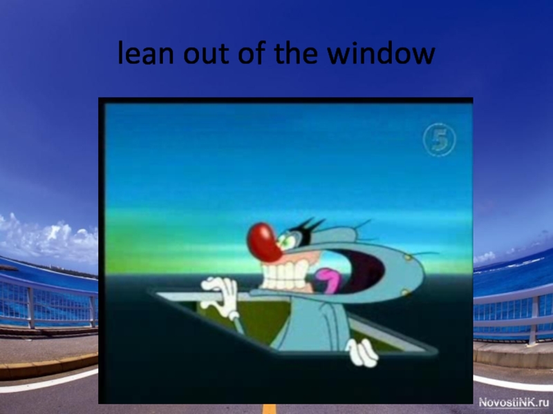 Leaning out. Do not Lean out of the Window. Lean out of the Window. Don't Lean out of the Window. Spotlight 6 Module 3 Road Safety.