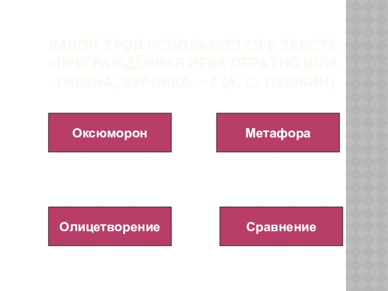 Какой троп используется в тексте: «Преграждённая Нева обратно шла, гневна, бурлива…»? (А. С. Пушкин)ОксюморонМетафораОлицетворениеСравнение