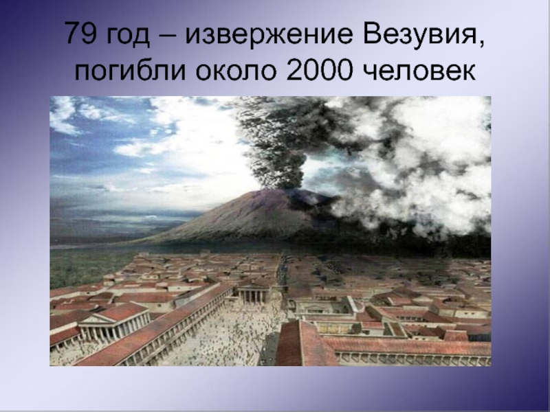 79 год – извержение Везувия, погибли около 2000 человек