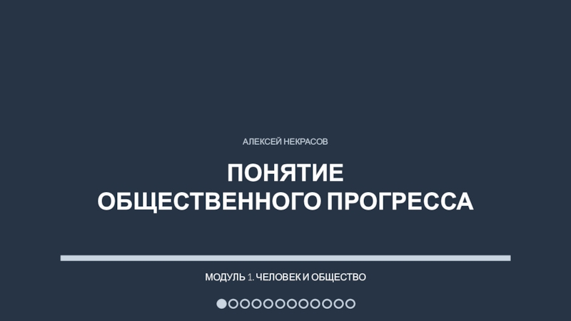 АЛЕКСЕЙ НЕКРАСОВПонятие общественного прогрессаМОДУЛЬ 1. ЧЕЛОВЕК И ОБЩЕСТВО