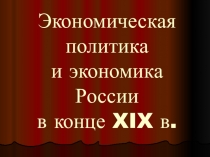 Презентация по истории на тему Экономическая политика России в конце XIX века