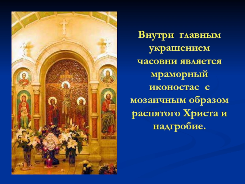 Внутри главным украшением часовни является мраморный иконостас с мозаичным образом распятого Христа и надгробие. 