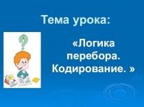 Презентация к уроку математики в 6 классе на тему: Логика перебора. Кодирование.
