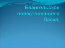 Презентация по основам православной культуры Евангельское повествование о Пасхе