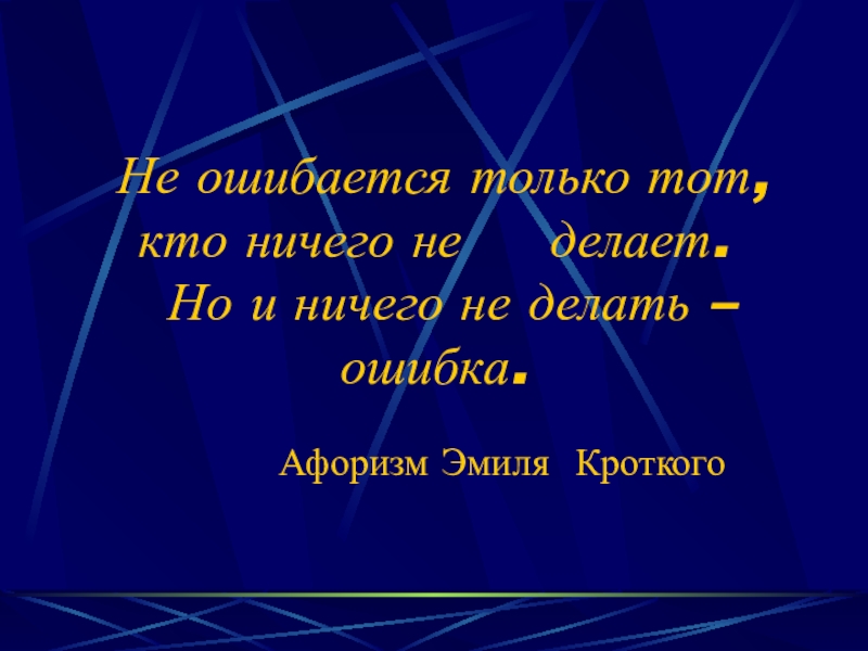 Не ошибается только тот, кто ничего не   делает.  Но и ничего не делать