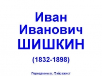 Презентация по изобразительному искусству Иван Иванович Шишкин