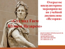 Открытое внеаудиторное мероприятие по учебной дисциплине история на тему: Суд над Гаем Юлием Цезарем