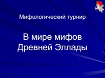 Презентация по литературе. Мифологический турнир В мире мифов Древней Эллады