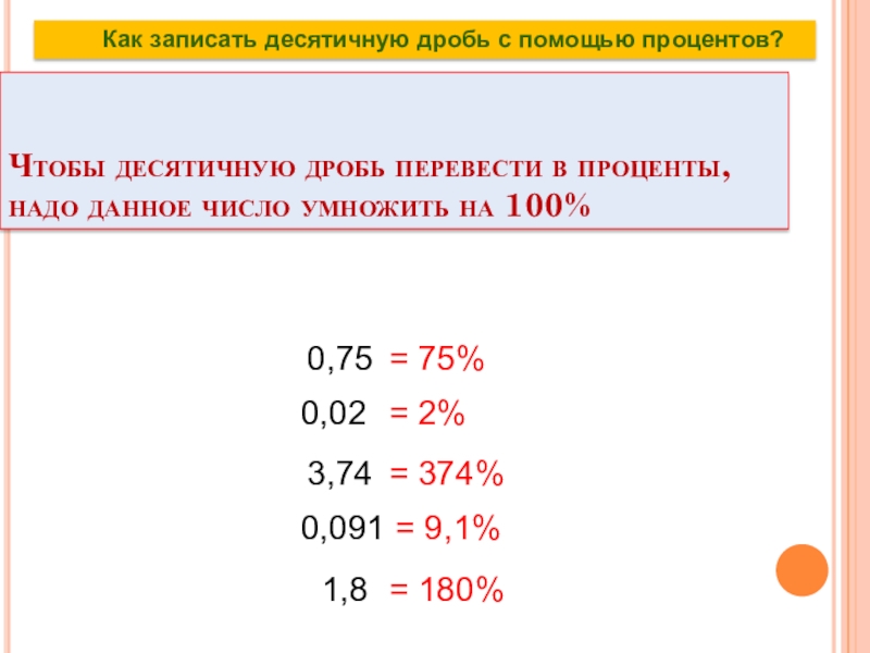 Чтобы десятичную дробь перевести в проценты, надо данное число умножить на 100%0,75= 75%0,02= 2%3,74= 374%0,091= 9,1%1,8= 180%