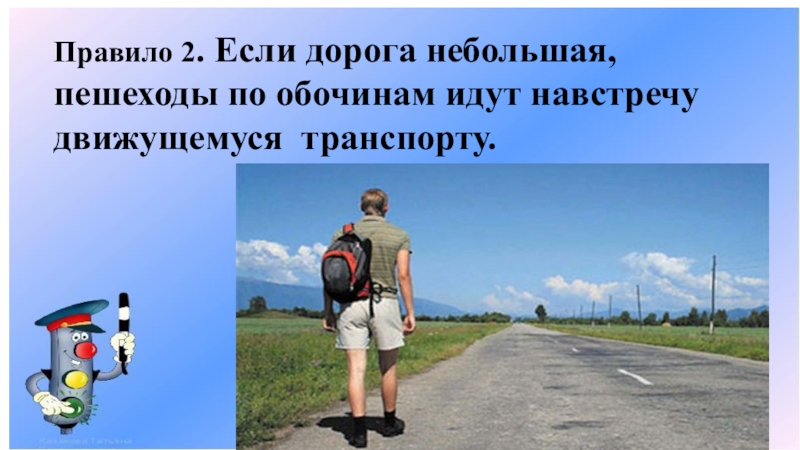 Меньше дороже. Если дорога небольшая, пешеходы по обочинам идут. Пешеход навстречу движущемуся транспорту. Небольшая, пешеходы по обочинам идут …навстречу транспорту. Пешеход по обочине.