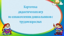 Картотека дидактических игр для дошкольного возраста с трудом взрослых.