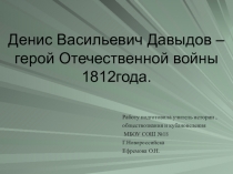 Презентация по истории на тему Денис Васильевич Давыдов – герой Отечественной войны 1812года.